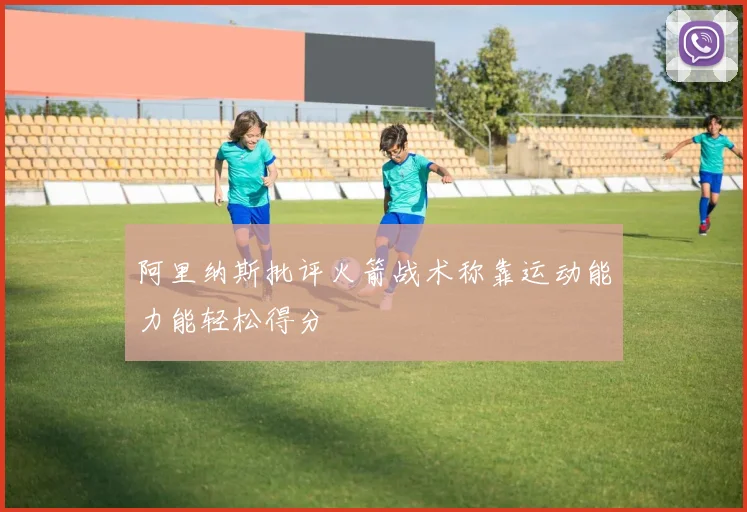 阿里纳斯批评火箭战术称靠运动能力能轻松得分