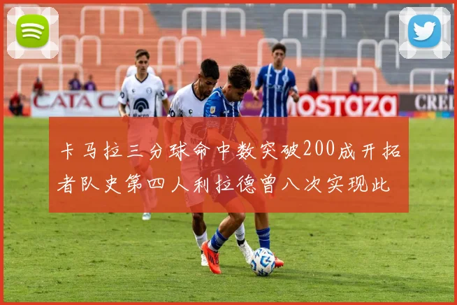 卡马拉三分球命中数突破200成开拓者队史第四人利拉德曾八次实现此成就