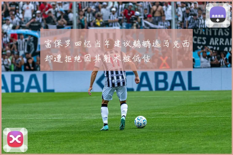 富保罗回忆当年建议鹈鹕选马克西却遭拒绝因其射术被低估