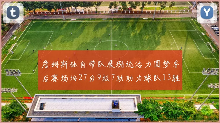 詹姆斯独自带队展现统治力圆梦季后赛场均27分9板7助助力球队13胜5负