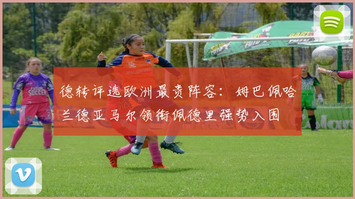 德转评选欧洲最贵阵容：姆巴佩哈兰德亚马尔领衔佩德里强势入围