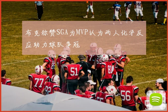 布克称赞SGA为MVP认为两人化学反应助力球队争冠