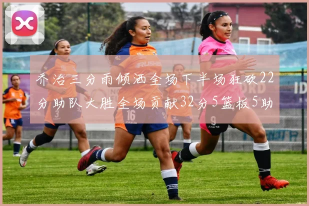 乔治三分雨倾洒全场下半场狂砍22分助队大胜全场贡献32分5篮板5助攻