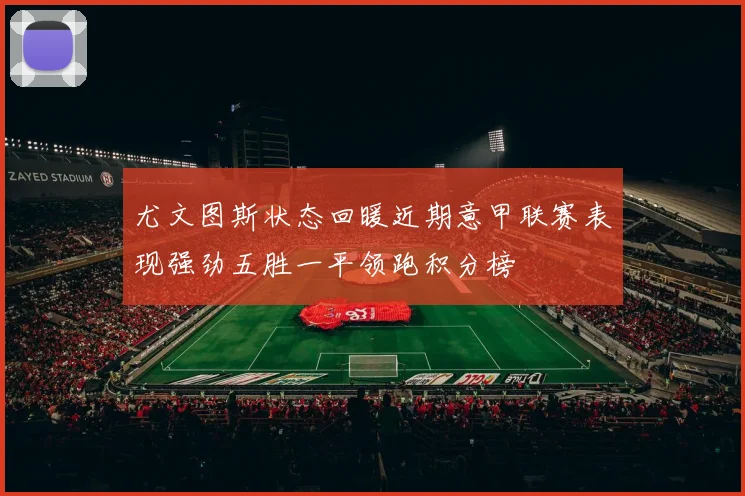 尤文图斯状态回暖近期意甲联赛表现强劲五胜一平领跑积分榜