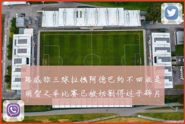 路威称三球拉拽阿德巴约不回放是明智之举比赛已被切割得过于碎片化