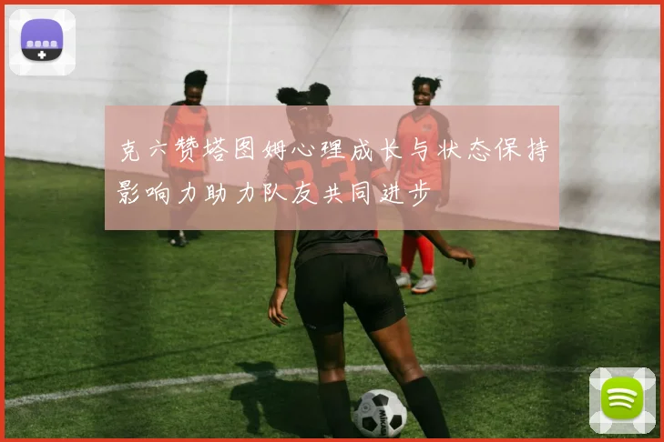 克六赞塔图姆心理成长与状态保持影响力助力队友共同进步