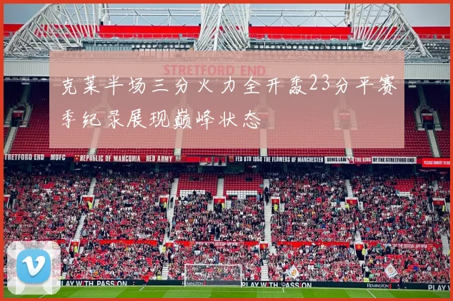 克莱半场三分火力全开轰23分平赛季纪录展现巅峰状态