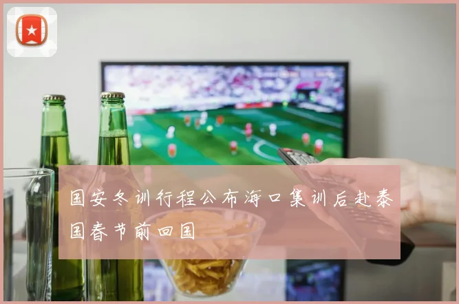 国安冬训行程公布海口集训后赴泰国春节前回国