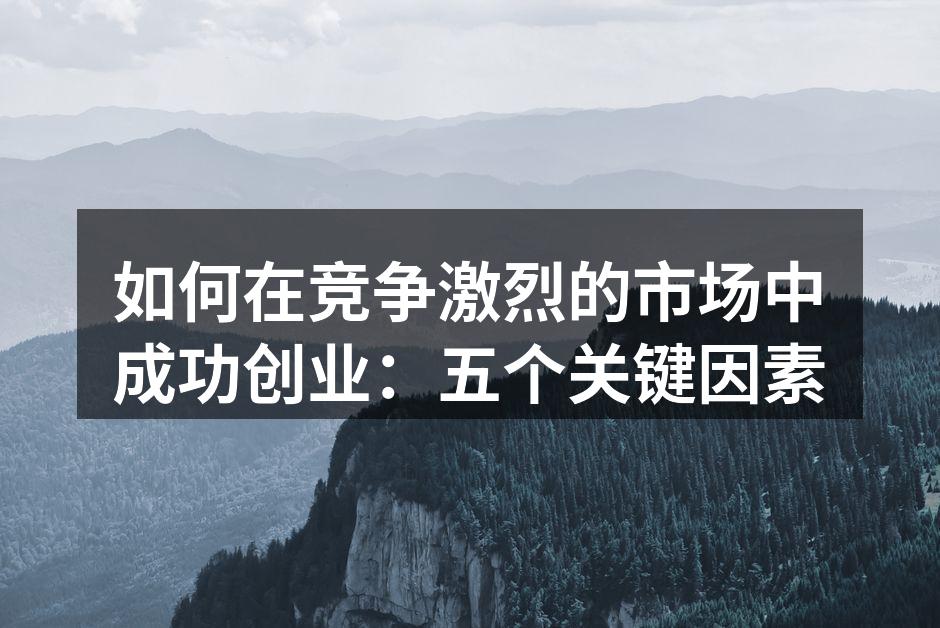 如何在竞争激烈的市场中成功创业：五个关键因素
